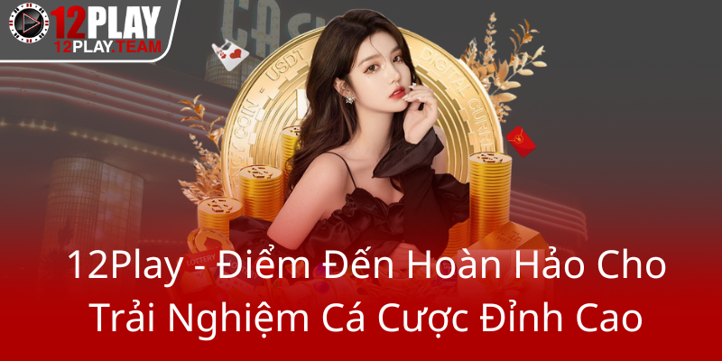 12Play - Điểm Đến Hoàn Hảo Cho Trải Nghiệm Cá Cược Đỉnh Cao 12Play 1