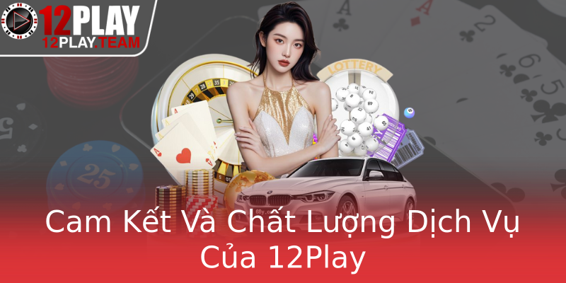 Cam Kết Và Chất Lượng Dịch Vụ Của 12Play Cam Kết Và Chất Lượng Dịch Vụ Của 12Play