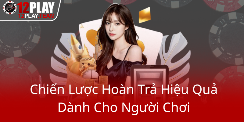 Khuyến Mãi Hoàn Trả 12Play - Cơ Hội Nhận Lại Tiền Thưởng Thú Vị Từ Nhà Cái Hàng Đầu 2 Chien Luoc Hoan Tra Hieu Qua Danh Cho Nguoi Choi0