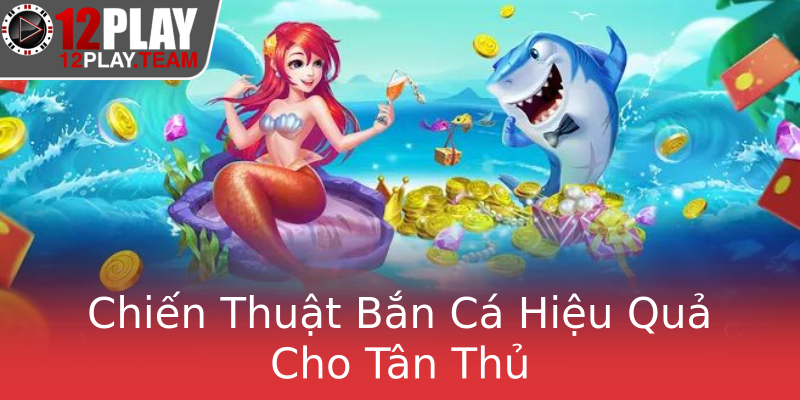 Chiến Thuật Bắn Cá Hiệu Quả Cho Tân Thủ Chiến Thuật Bắn Cá Hiệu Quả Cho Tân Thủ