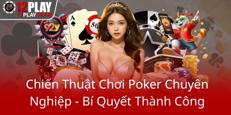 Cách Chơi Poker Giỏi - Bí Kíp Vượt Mọi Thách Thức Tại 12Play 2 Chien Thuat Choi Poker Chuyen Nghiep Bi Quyet Thanh Cong0