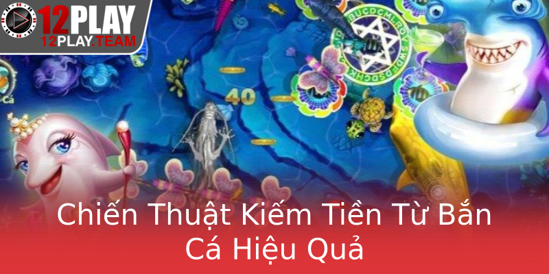 Chiến Thuật Kiếm Tiền Từ Bắn Cá Hiệu Quả Chiến Thuật Kiếm Tiền Từ Bắn Cá Hiệu Quả