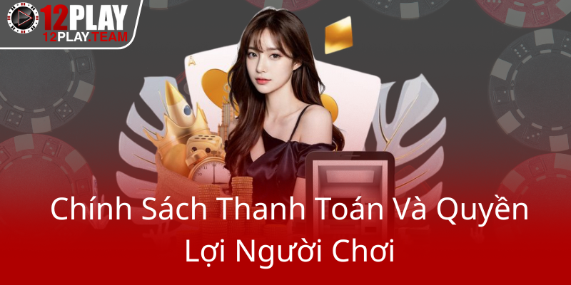 Điều Khoản Và Điều Kiện 12Play - Trải Nghiệm Cá Cược An Toàn Và Chuyên Nghiệp 2 Chinh Sach Thanh Toan Va Quyen Loi Nguoi Choi0