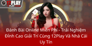 Danh Bai Online Mien Phi Trai Nghiem Dinh Cao Giai Tri Cung 12Play Va Nha Cai Uy Tin0