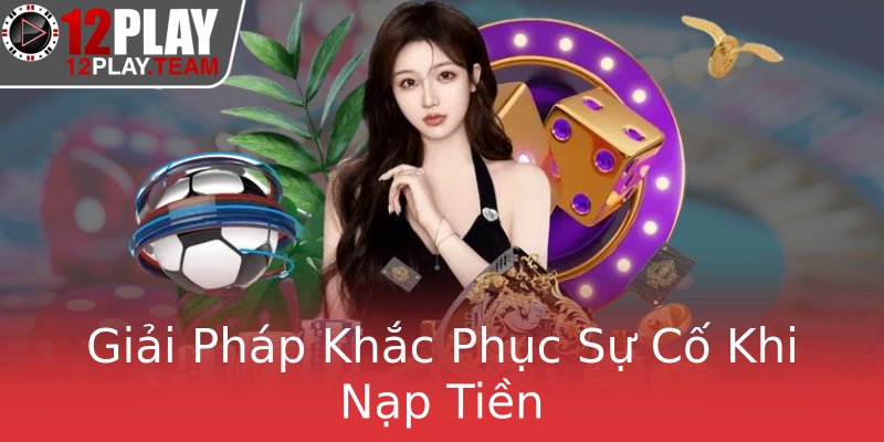 Giải Pháp Khắc Phục Sự Cố Khi Nạp Tiền Giải Pháp Khắc Phục Sự Cố Khi Nạp Tiền