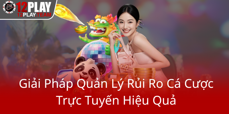 Chơi Có Trách Nhiệm Tại 12Play - Hành Trình An Toàn Của Người Chơi Thông Minh 1 Giai Phap Quan Ly Rui Ro Ca Cuoc Truc Tuyen Hieu Qua0