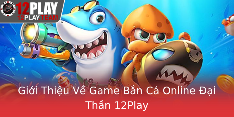 Giới Thiệu Về Game Bắn Cá Online Đại Thần 12Play Giới Thiệu Về Game Bắn Cá Online Đại Thần 12Play