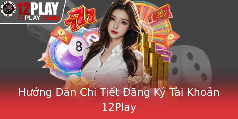 Hướng Dẫn Chi Tiết Đăng Ký Tài Khoản 12Play
