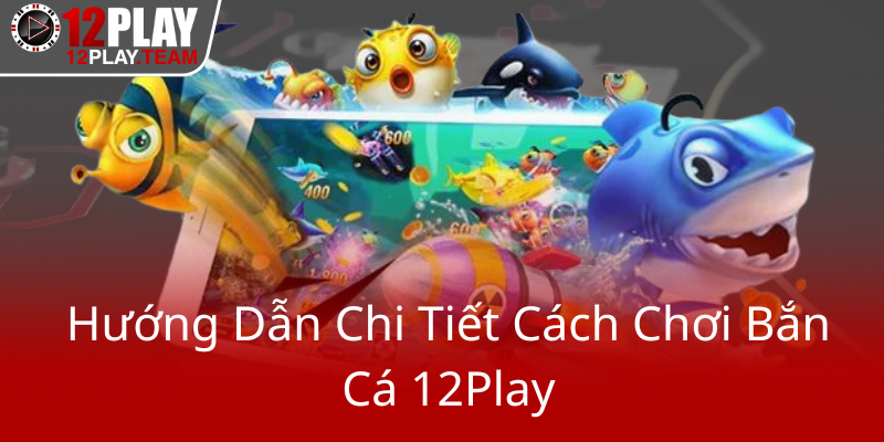 Khám Phá Thế Giới Game Bắn Cá Tiên Cánh - Trải Nghiệm Đổi Thưởng Đỉnh Cao Tại 12Play 1 Huong Dan Chi Tiet Cach Choi Ban Ca 12Play0