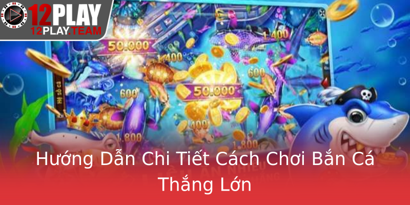 Hướng Dẫn Chi Tiết Cách Chơi Bắn Cá Thắng Lớn Hướng Dẫn Chi Tiết Cách Chơi Bắn Cá Thắng Lớn