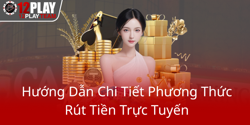 Rút Tiền 12Play – Hướng Dẫn Chi Tiết Tối Ưu Giao Dịch Nhà Cái 12Play Đáng Tin Cậy 1 Huong Dan Chi Tiet Phuong Thuc Rut Tien Truc Tuyen0