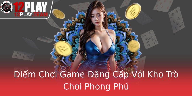 Điểm Chơi Game Đẳng Cấp Với Kho Trò Chơi Phong Phú Điểm Chơi Game Đẳng Cấp Với Kho Trò Chơi Phong Phú