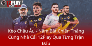 Keo Chau Au Nam Bat Chien Thang Cung Nha Cai 12Play Qua Tung Tran Dau0