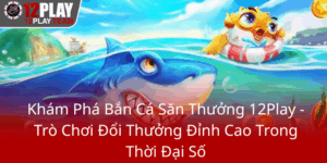 Kham Pha Ban Ca San Thuong 12Play Tro Choi Doi Thuong Dinh Cao Trong Thoi Dai So0