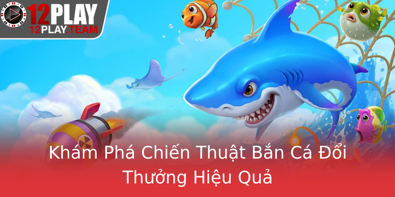 Khám Phá Chiến Thuật Bắn Cá Đổi Thưởng Hiệu Quả Khám Phá Chiến Thuật Bắn Cá Đổi Thưởng Hiệu Quả
