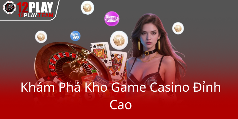 Khám Phá Casino 12Play - Nhà Cái Uy Tín Chất Lượng Trên Thị Trường 3 Kham Pha Kho Game Casino Dinh Cao0