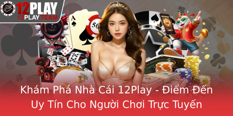 Khám Phá Nhà Cái 12Play - Điểm Đến Uy Tín Cho Người Chơi Trực Tuyến Khám Phá Nhà Cái 12Play - Điểm Đến Uy Tín Cho Người Chơi Trực Tuyến