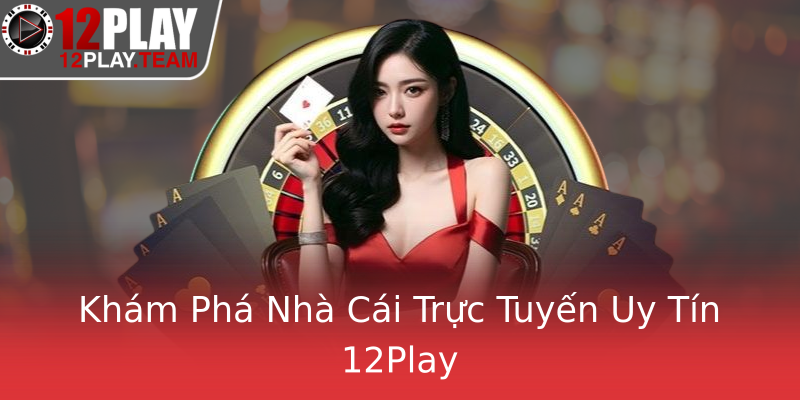 Khám Phá Nhà Cái Trực Tuyến Uy Tín 12Play Khám Phá Nhà Cái Trực Tuyến Uy Tín 12Play