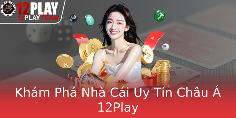 Khám Phá Nhà Cái Uy Tín Châu Á 12Play Khám Phá Nhà Cái Uy Tín Châu Á 12Play