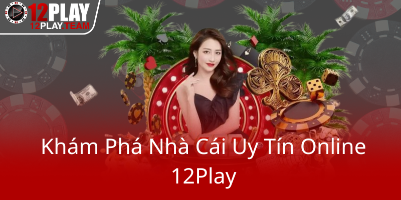 Khám Phá Casino 12Play - Nhà Cái Uy Tín Chất Lượng Trên Thị Trường 1 Kham Pha Nha Cai Uy Tin Online 12Play0