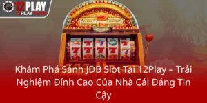 Kham Pha Sanh Jdb Slot Tai 12Play Trai Nghiem Dinh Cao Cua Nha Cai Dang Tin Cay0