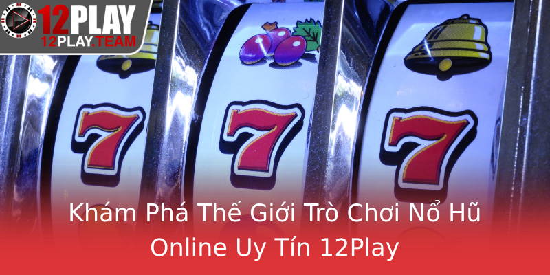 Khám Phá Thế Giới Trò Chơi Nổ Hũ Online Uy Tín 12Play Khám Phá Thế Giới Trò Chơi Nổ Hũ Online Uy Tín 12Play