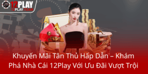 Khuyen Mai Tan Thu Hap Dan Kham Pha Nha Cai 12Play Voi Uu Dai Vuot Troi0