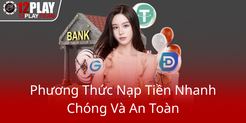 Phương Thức Thanh Toán Tại 12Play - Trải Nghiệm Cá Cược Không Giới Hạn 2 Phuong Thuc Nap Tien Nhanh Chong Va An Toan0