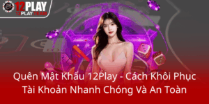 Quen Mat Khau 12Play Cach Khoi Phuc Tai Khoan Nhanh Chong Va An Toan0