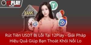Rut Tien Usdt Bi Loi Tai 12Play Giai Phap Hieu Qua Giup Ban Thoat Khoi Noi Lo0
