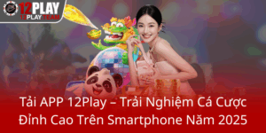 Tai App 12Play Trai Nghiem Ca Cuoc Dinh Cao Tren Smartphone Nam 20250