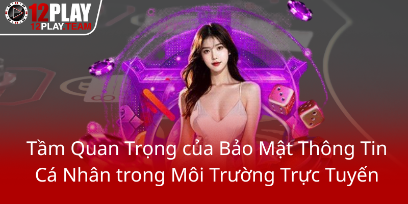 Quyền Riêng Tư - Bảo Vệ Dữ Liệu Người Chơi Tại 12Play Trong Thời Đại Số 1 Tam Quan Trong Cua Bao Mat Thong Tin Ca Nhan Trong Moi Truong Truc Tuyen0