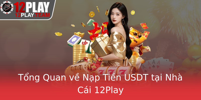 Tổng Quan về Nạp Tiền USDT tại Nhà Cái 12Play Tổng Quan về Nạp Tiền USDT tại Nhà Cái 12Play