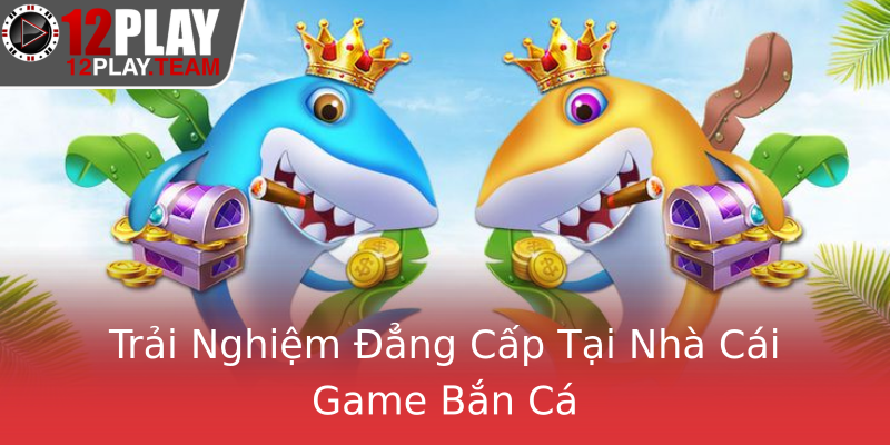 Trải Nghiệm Đẳng Cấp Tại Nhà Cái Game Bắn Cá Trải Nghiệm Đẳng Cấp Tại Nhà Cái Game Bắn Cá