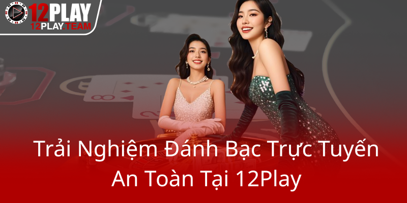 Khám Phá Casino 12Play - Nhà Cái Uy Tín Chất Lượng Trên Thị Trường 2 Trai Nghiem Danh Bac Truc Tuyen An Toan Tai 12Play0